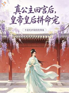 真公主回宫后，皇帝皇后拼命宠