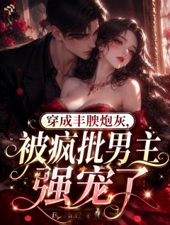 穿成丰腴炮灰，被疯批男主强宠了