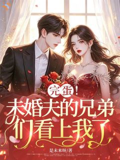完蛋！未婚夫的兄弟们看上我了