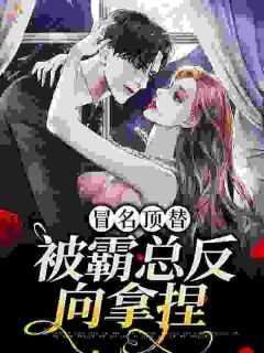 冒名顶替，被霸总反向拿捏