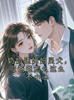 奶奶送妈妈灵犬，可爸爸怎么这么不小心