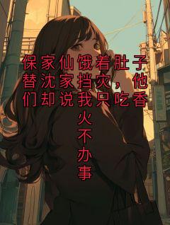 保家仙饿着肚子替沈家挡灾，他们却说我只吃香火不办事