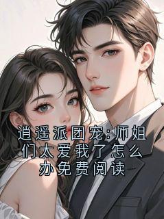 逍遥派团宠:师姐们太爱我了怎么办免费阅读