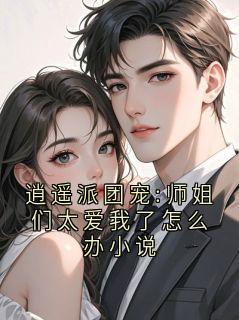 逍遥派团宠:师姐们太爱我了怎么办小说