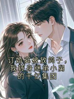 订婚宴被放鸽子，我转身继承小舅的千亿集团