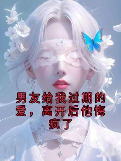 男友给我过期的爱，离开后他悔疯了