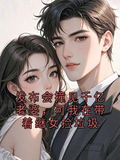 发布会撞见千亿老婆，可我在带着继女捡垃圾