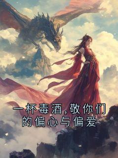 一杯毒酒,敬你们的偏心与偏爱
