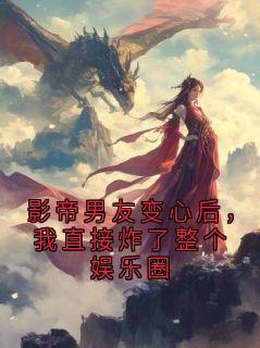 影帝男友变心后，我直接炸了整个娱乐圈